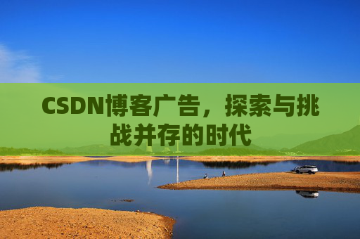 CSDN博客广告，探索与挑战并存的时代