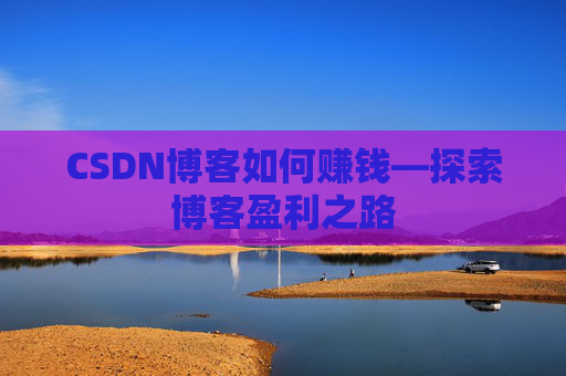 CSDN博客如何赚钱—探索博客盈利之路