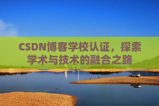 CSDN博客学校认证，探索学术与技术的融合之路