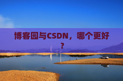 博客园与CSDN，哪个更好？