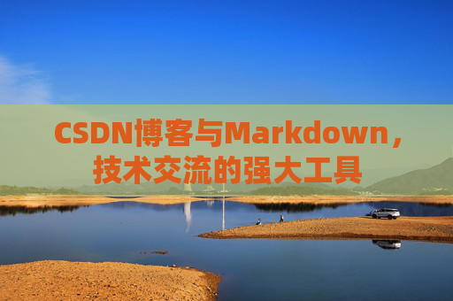 CSDN博客与Markdown,技术交流的强大工具